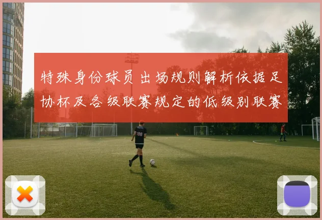特殊身份球员出场规则解析依据足协杯及各级联赛规定的低级别联赛标准