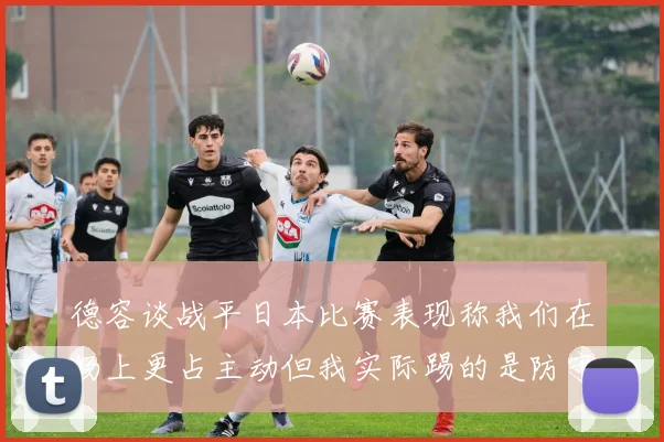 德容谈战平日本比赛表现称我们在场上更占主动但我实际踢的是防守位置