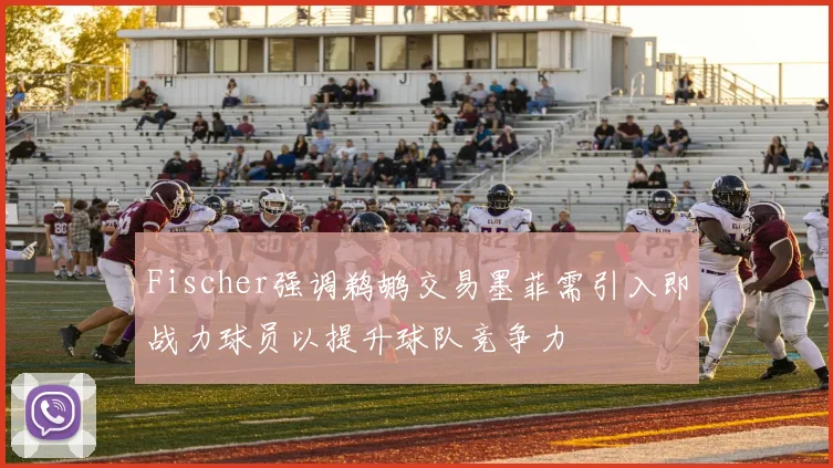 Fischer强调鹈鹕交易墨菲需引入即战力球员以提升球队竞争力