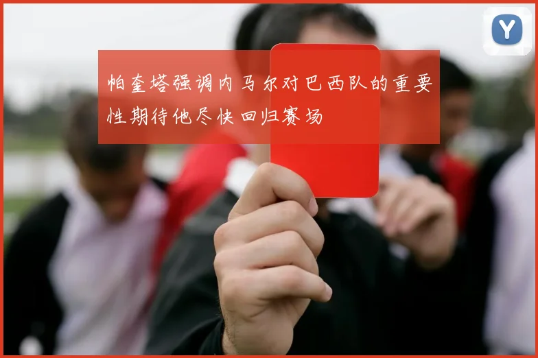 帕奎塔强调内马尔对巴西队的重要性期待他尽快回归赛场