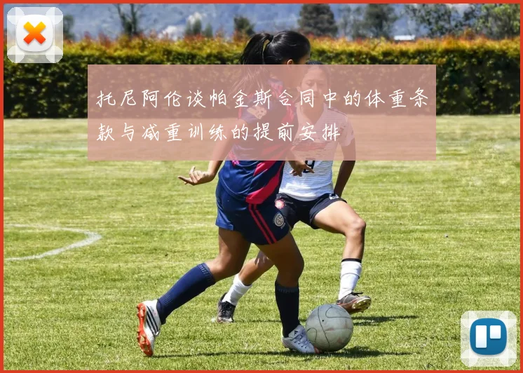 托尼阿伦谈帕金斯合同中的体重条款与减重训练的提前安排