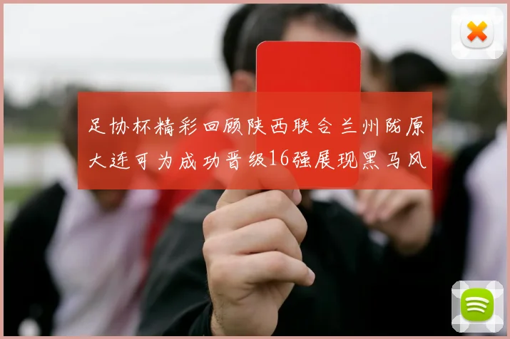 足协杯精彩回顾陕西联合兰州陇原大连可为成功晋级16强展现黑马风采