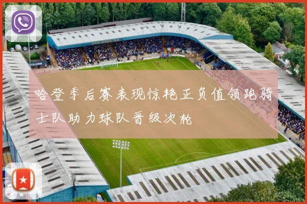 哈登季后赛表现惊艳正负值领跑骑士队助力球队晋级次轮