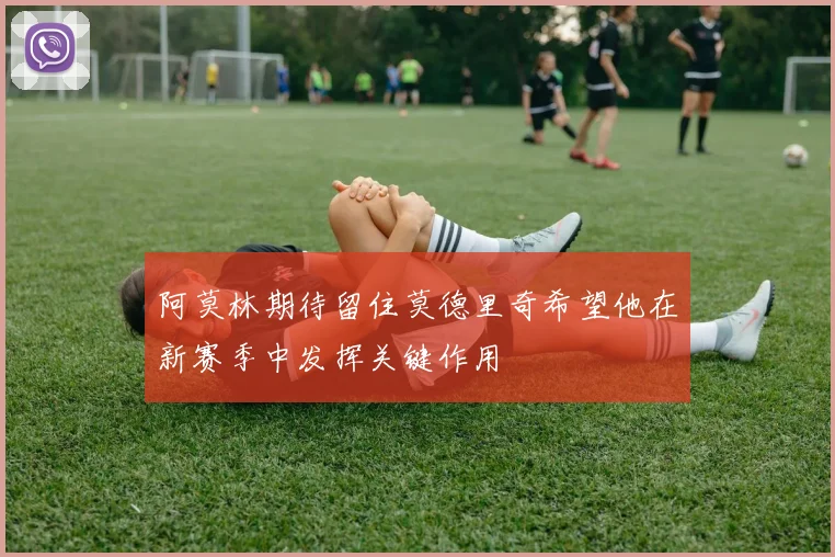 阿莫林期待留住莫德里奇希望他在新赛季中发挥关键作用