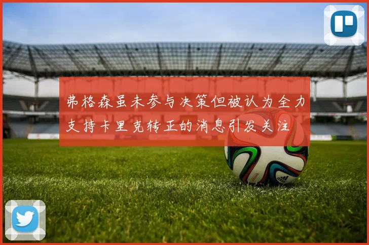 弗格森虽未参与决策但被认为全力支持卡里克转正的消息引发关注
