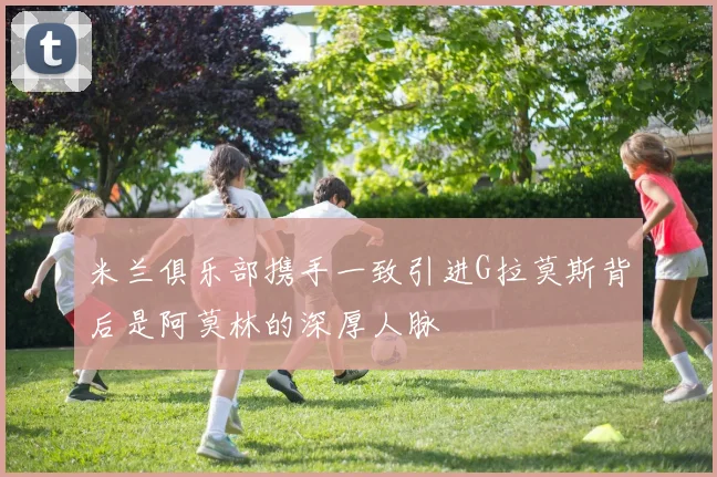 米兰俱乐部携手一致引进G拉莫斯背后是阿莫林的深厚人脉