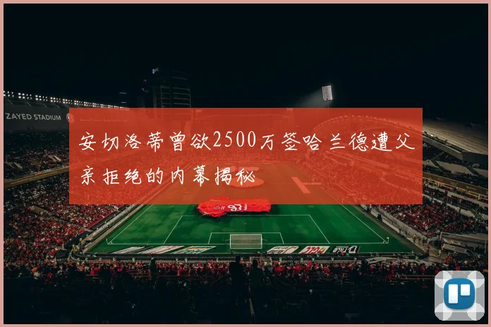 安切洛蒂曾欲2500万签哈兰德遭父亲拒绝的内幕揭秘