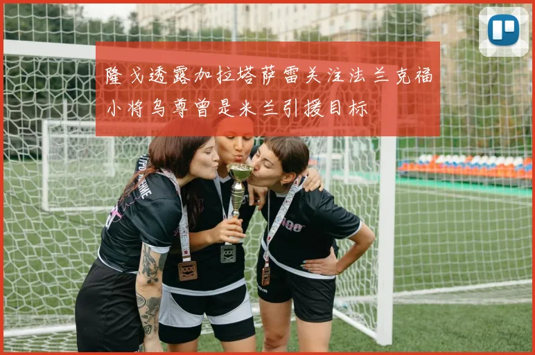 隆戈透露加拉塔萨雷关注法兰克福小将乌尊曾是米兰引援目标