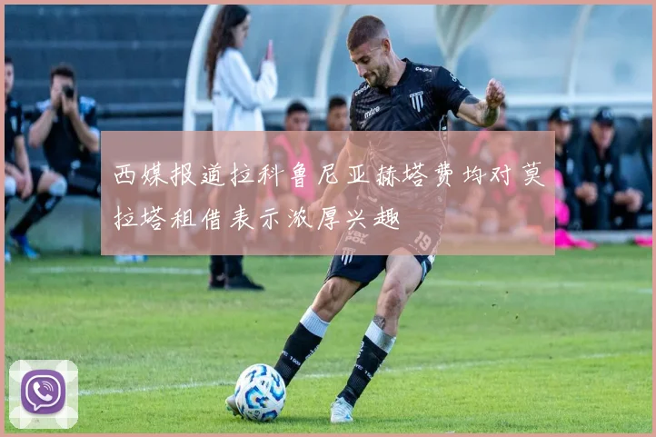 西媒报道拉科鲁尼亚赫塔费均对莫拉塔租借表示浓厚兴趣